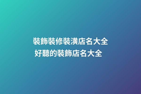 裝飾裝修裝潢店名大全 好聽的裝飾店名大全-第1張-店鋪起名-玄機(jī)派